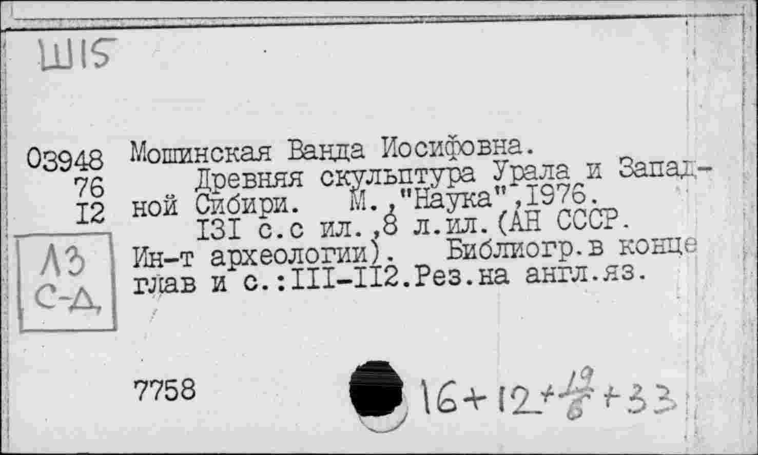 ﻿LUIS'
03948
76
___12
АЪ
Мошинская Ванда Иосифовна.
ной Сибири. М "Наука",19/6.
131 с.с ил.,8 л.ил.(АН СССР.
Ин-т археологии). Библиогр.в конце глав и о.îIII-112.Рез.на англ.яз.
7758